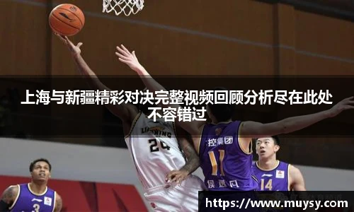 上海与新疆精彩对决完整视频回顾分析尽在此处不容错过