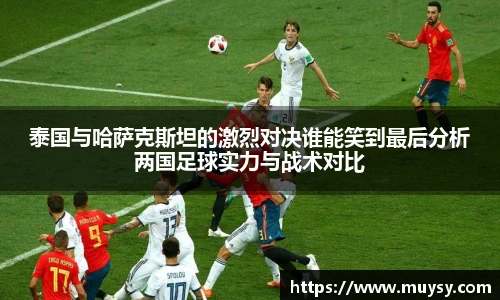 泰国与哈萨克斯坦的激烈对决谁能笑到最后分析两国足球实力与战术对比